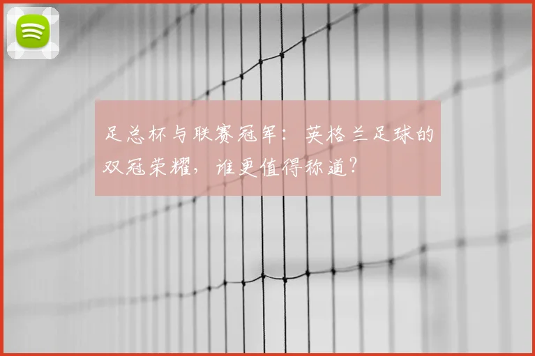 足总杯与联赛冠军：英格兰足球的双冠荣耀，谁更值得称道？