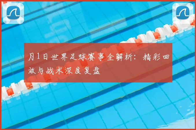 月1日世界足球赛事全解析:精彩回放与战术深度复盘