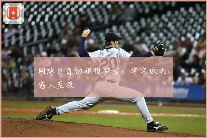 网球巨匠的退役宣言,字字珠玑,感人至深