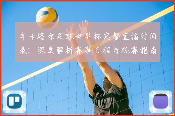 年卡塔尔足球世界杯完整直播时间表:深度解析赛事日程与观赛指南