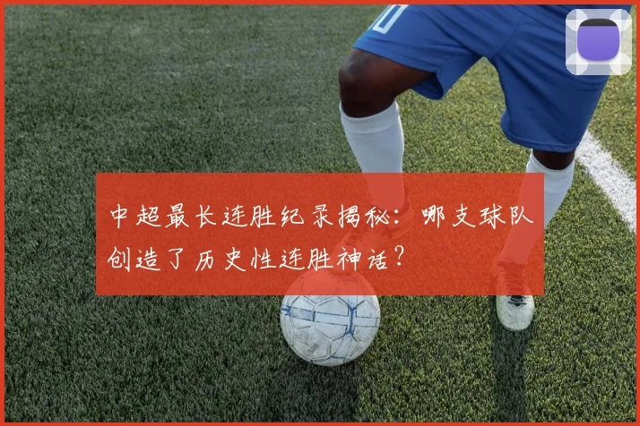 中超最长连胜纪录揭秘:哪支球队创造了历史性连胜神话?