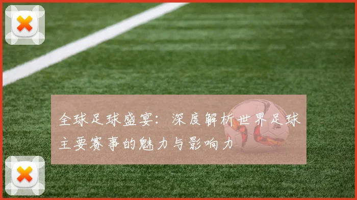 全球足球盛宴:深度解析世界足球主要赛事的魅力与影响力