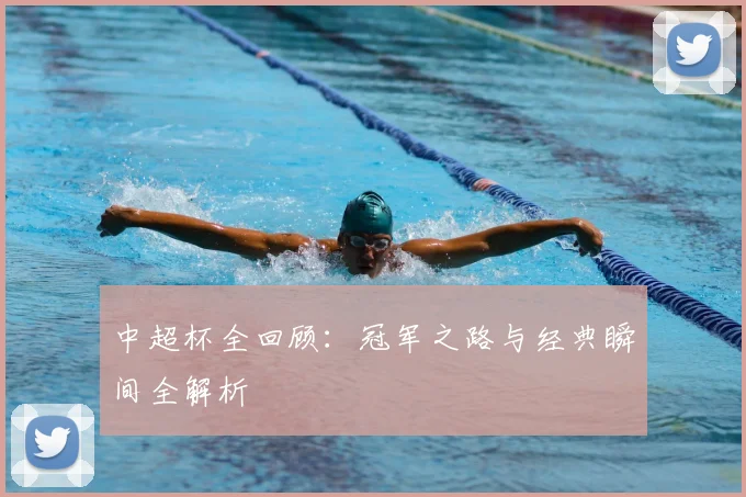 中超杯全回顾:冠军之路与经典瞬间全解析