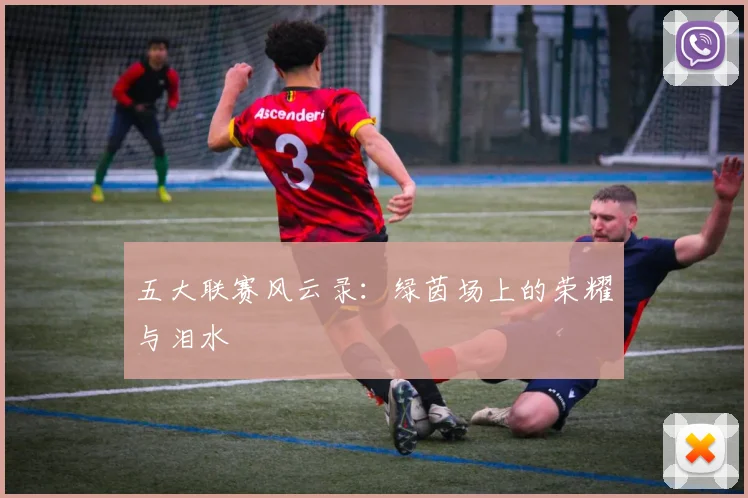 五大联赛风云录:绿茵场上的荣耀与泪水