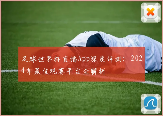 足球世界杯直播App深度评测:2024年最佳观赛平台全解析