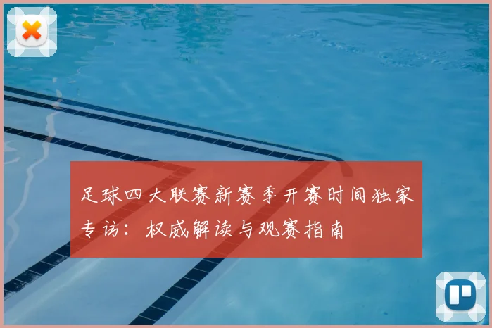 足球四大联赛新赛季开赛时间独家专访:权威解读与观赛指南
