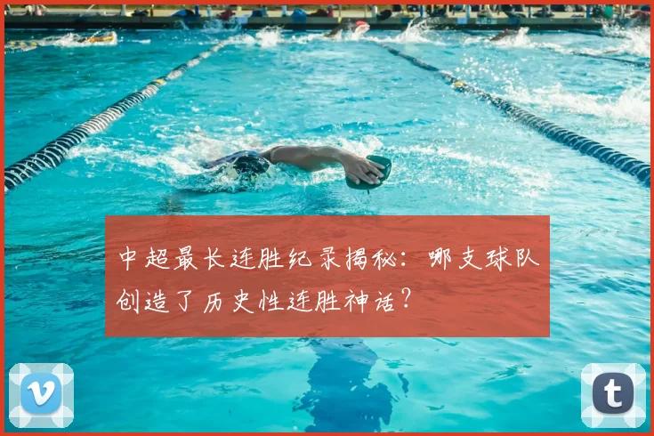 中超最长连胜纪录揭秘:哪支球队创造了历史性连胜神话?