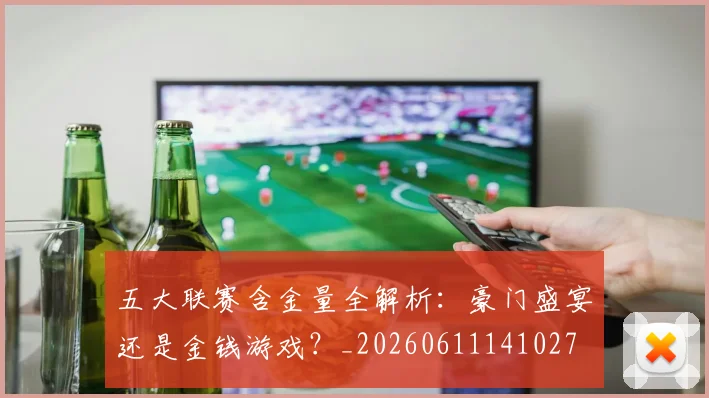 五大联赛含金量全解析:豪门盛宴还是金钱游戏?_20260611141027