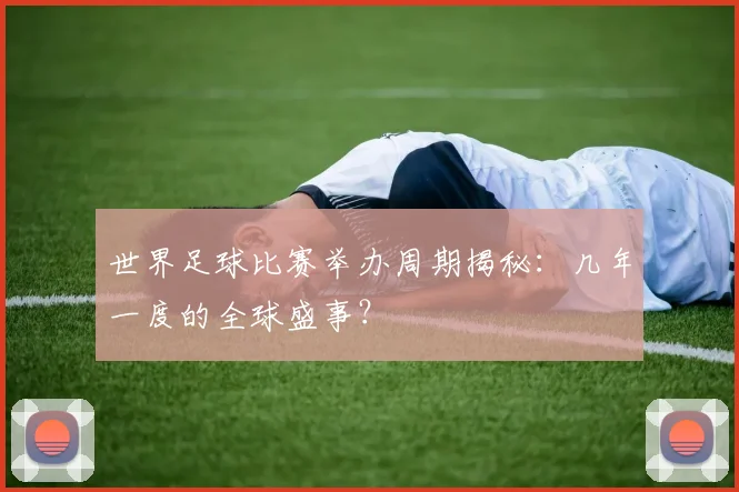 世界足球比赛举办周期揭秘:几年一度的全球盛事?