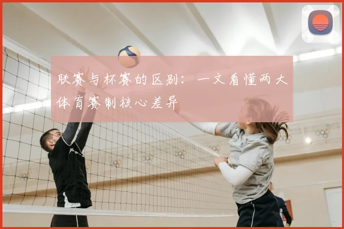 联赛与杯赛的区别：一文看懂两大体育赛制核心差异