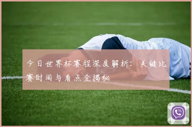 今日世界杯赛程深度解析：关键比赛时间与看点全揭秘