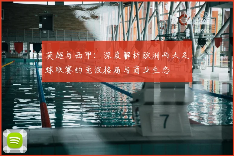 英超与西甲:深度解析欧洲两大足球联赛的竞技格局与商业生态