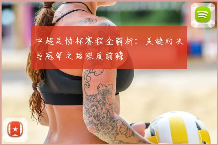中超足协杯赛程全解析:关键对决与冠军之路深度前瞻