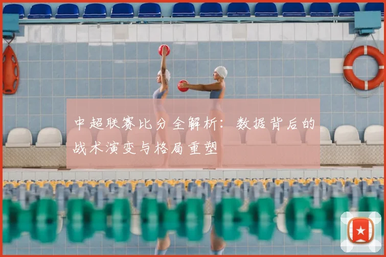 中超联赛比分全解析:数据背后的战术演变与格局重塑