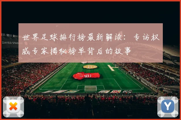 世界足球排行榜最新解读：专访权威专家揭秘榜单背后的故事
