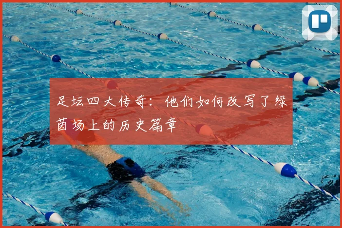 足坛四大传奇：他们如何改写了绿茵场上的历史篇章